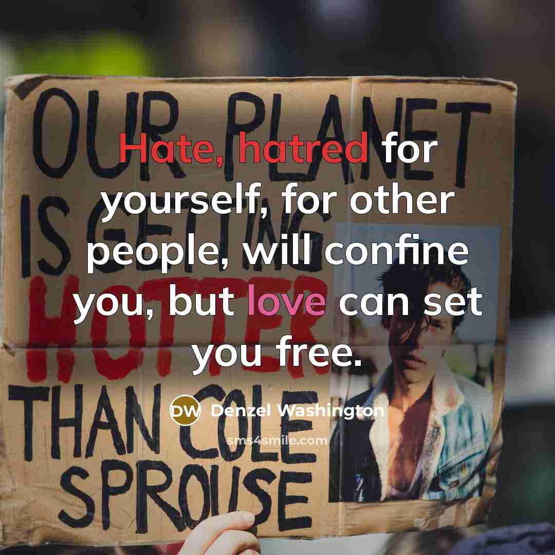 “Hate, hatred for yourself, for other people, will confine you, but love can set you free.” quote by Denzel Washington