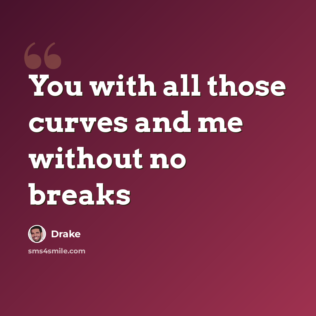 “You with all those curves and me without no breaks” quote by Drake