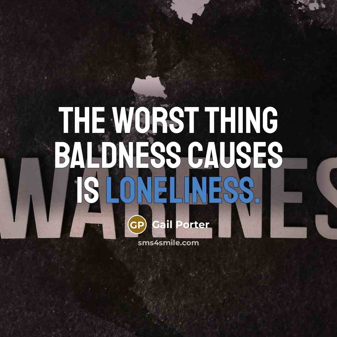 “The worst thing baldness causes is loneliness.” quote by Gail Porter