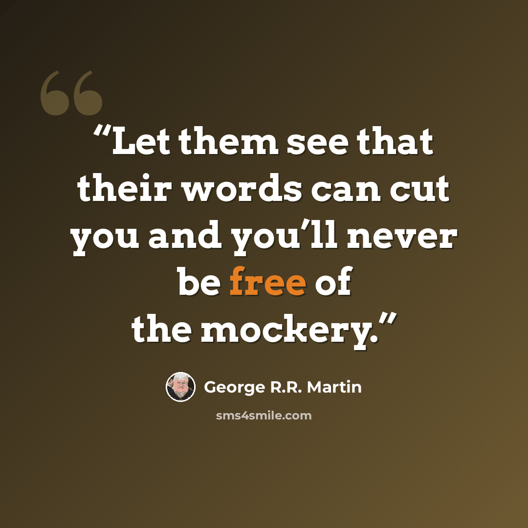 “Let them see that their words can cut you and you’ll never be free of the mockery.” quote by George R.R. Martin
