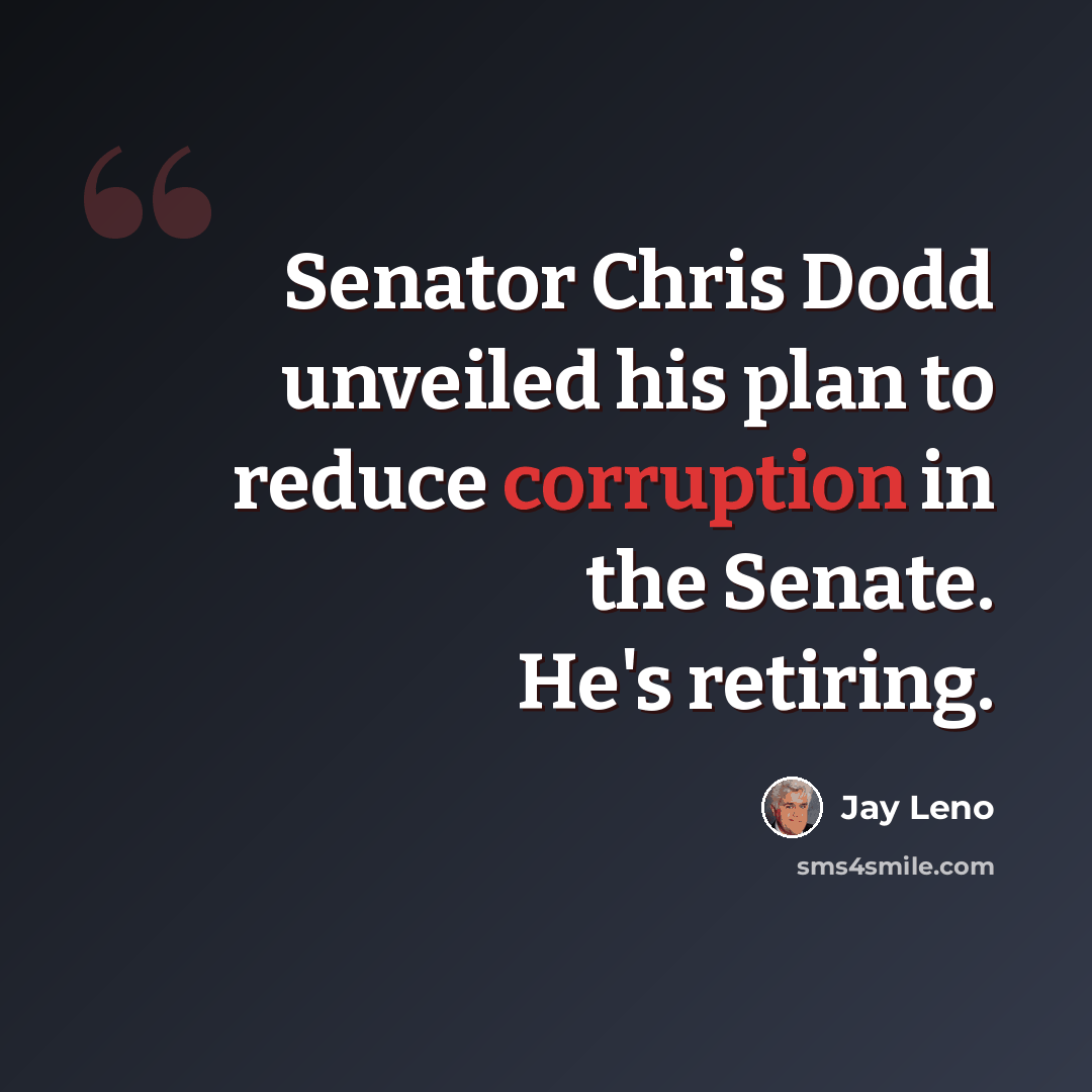 “Senator Chris Dodd unveiled his plan to reduce corruption in the Senate. He's retiring.” quote by Jay Leno