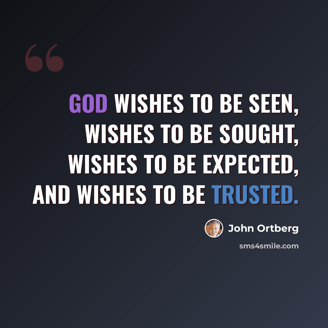 “God wishes to be seen, wishes to be sought, wishes to be expected, and wishes to be trusted.” quote by John Ortberg