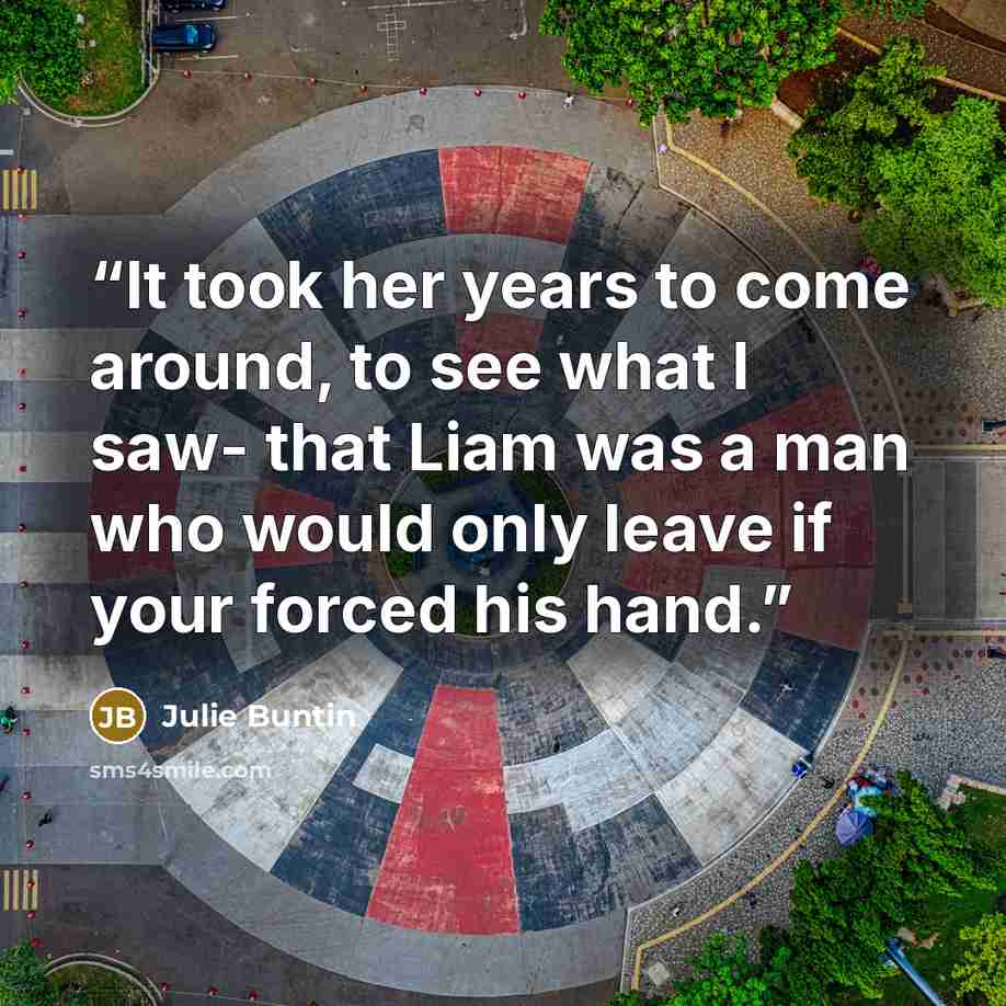 “It took her years to come around, to see what I saw- that Liam was a man who would only leave if your forced his hand.” quote by Julie Buntin