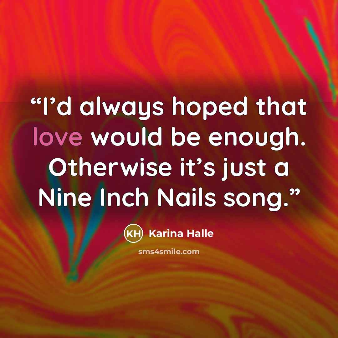 “I’d always hoped that love would be enough. Otherwise it’s just a Nine Inch Nails song.” quote by Karina Halle