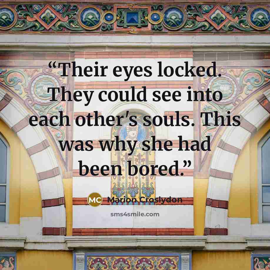 “Their eyes locked. They could see into each other's souls. This was why she had been bored.” quote by Marion Croslydon