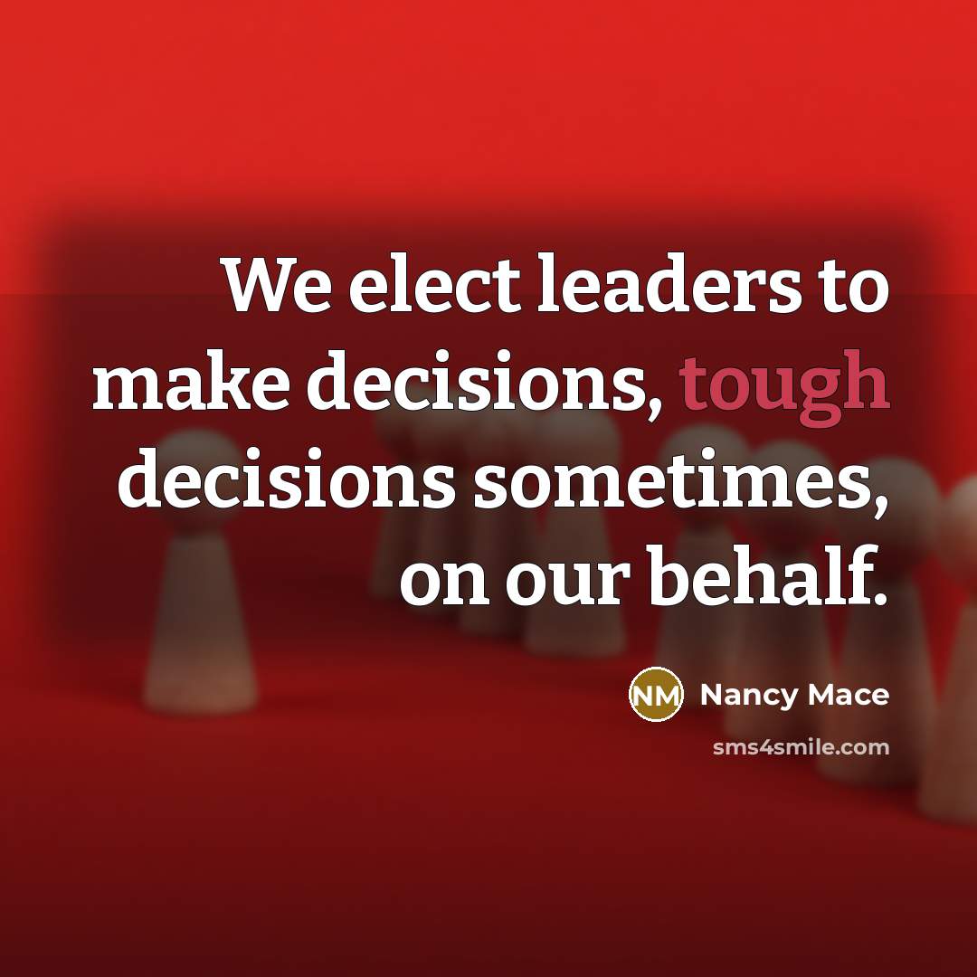“We elect leaders to make decisions, tough decisions sometimes, on our behalf.” quote by Nancy Mace