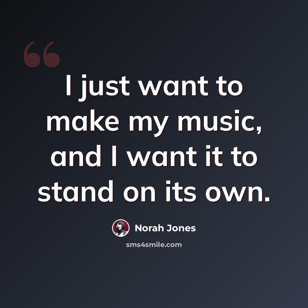 “I just want to make my music, and I want it to stand on its own.” quote by Norah Jones