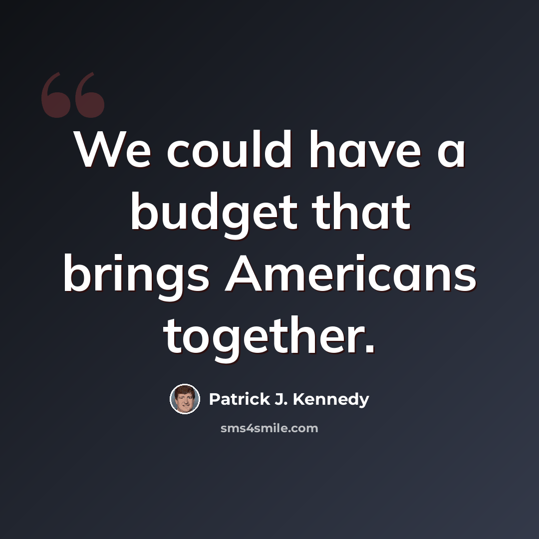 “We could have a budget that brings Americans together.” quote by Patrick J. Kennedy