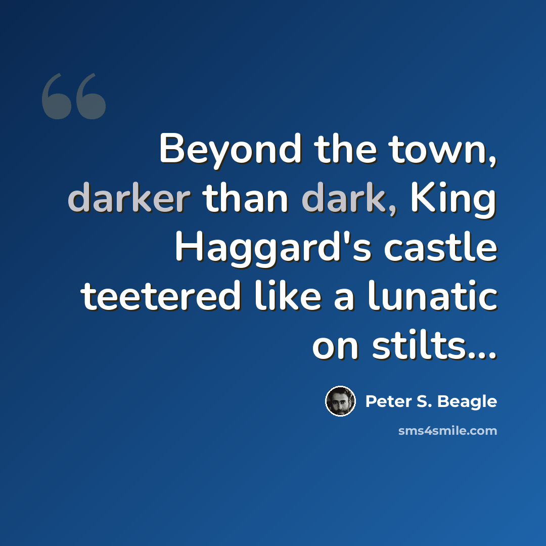 “Beyond the town, darker than dark, King Haggard's castle teetered like a lunatic on stilts...” quote by Peter S. Beagle