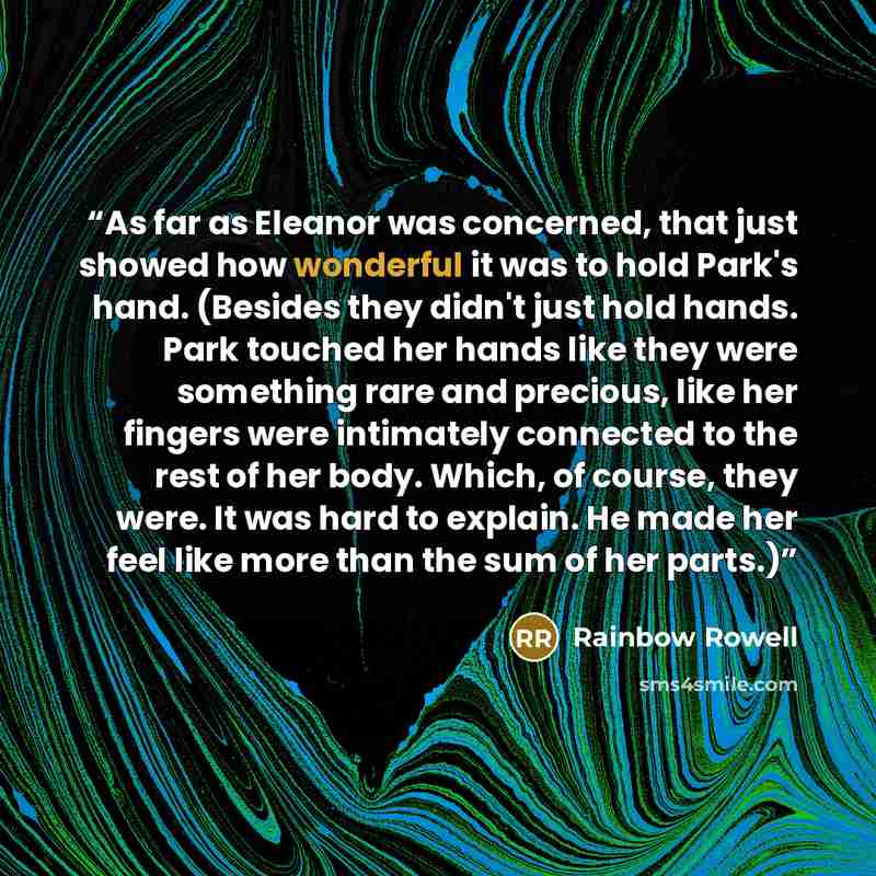 “As far as Eleanor was concerned, that just showed how wonderful it was to hold Park's hand. (Besides they didn't just hold hands. Park touched her hands like they were something rare and precious, like her fingers were intimately connected to the rest of her body. Which, of course, they were. It…” quote by Rainbow Rowell