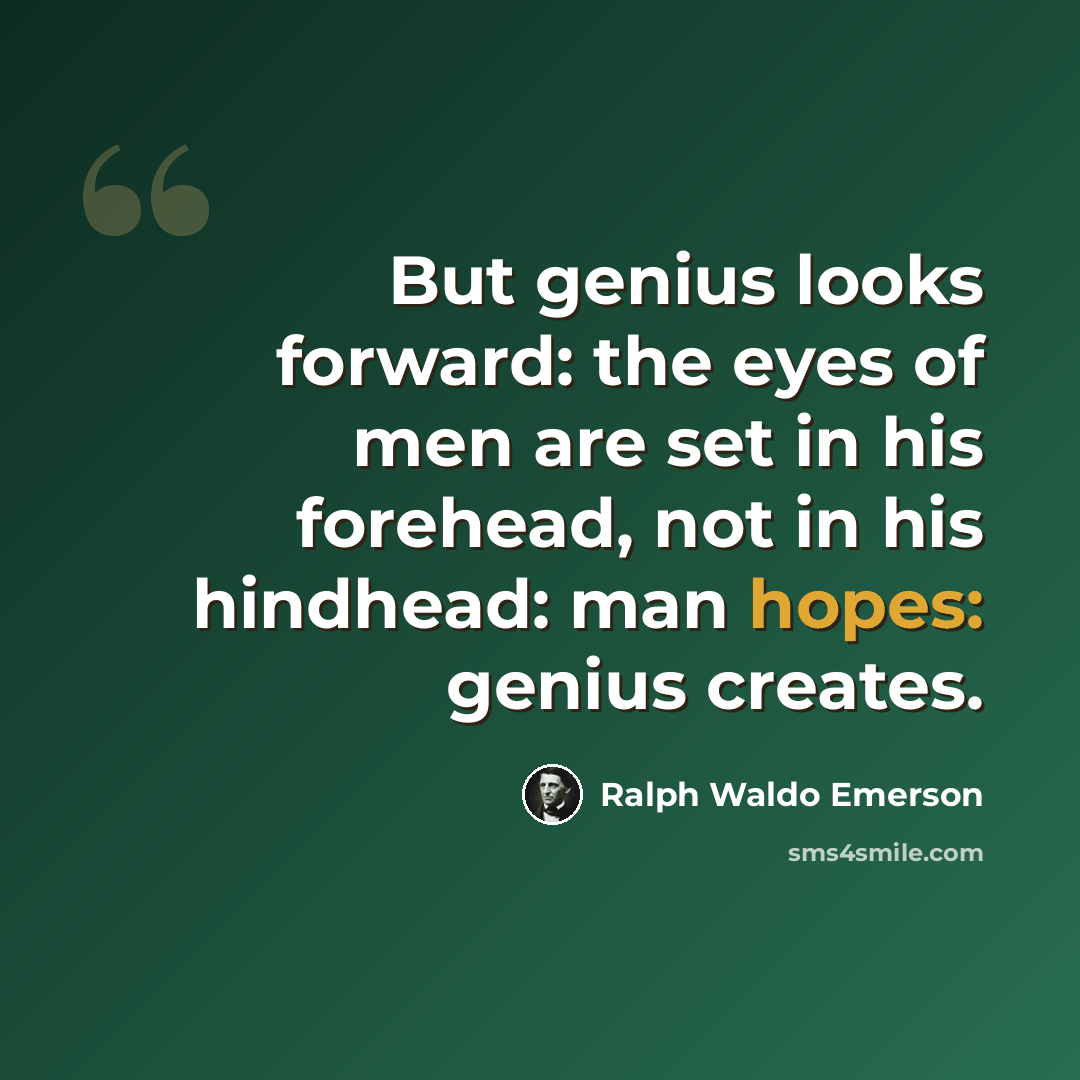 “But genius looks forward: the eyes of men are set in his forehead, not in his hindhead: man hopes: genius creates.” quote by Ralph Waldo Emerson