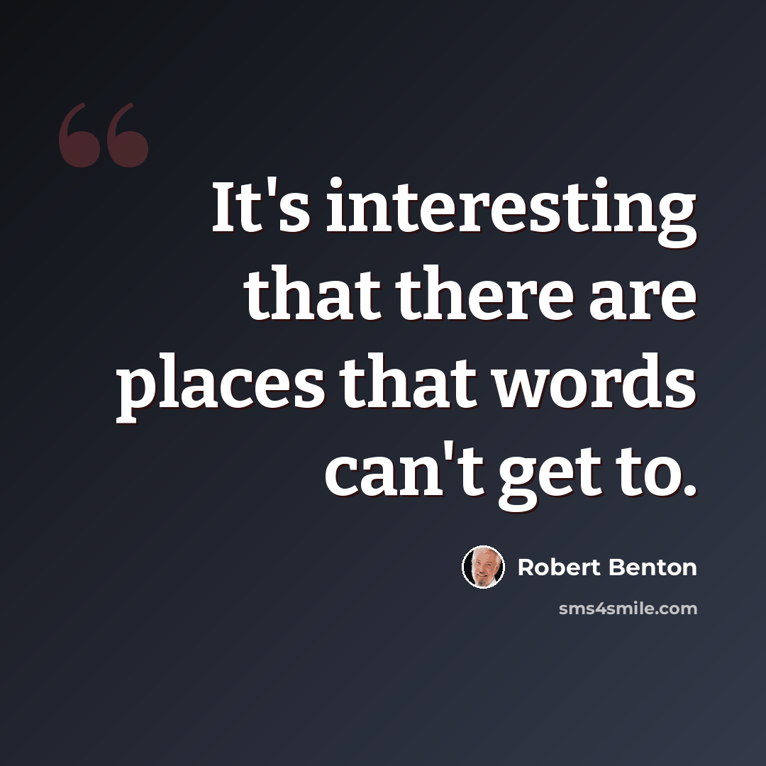 “It's interesting that there are places that words can't get to.” quote by Robert Benton