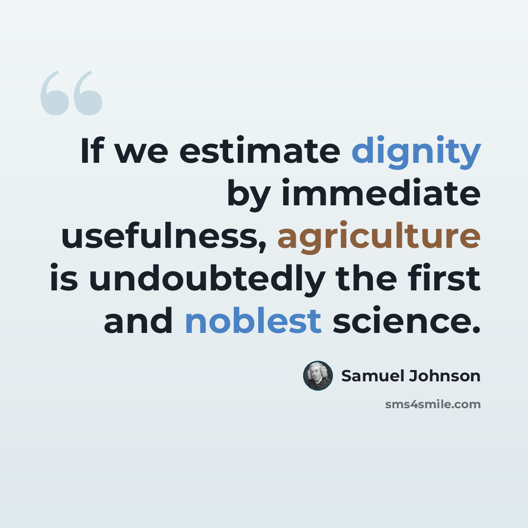 “If we estimate dignity by immediate usefulness, agriculture is undoubtedly the first and noblest science.” quote by Samuel Johnson