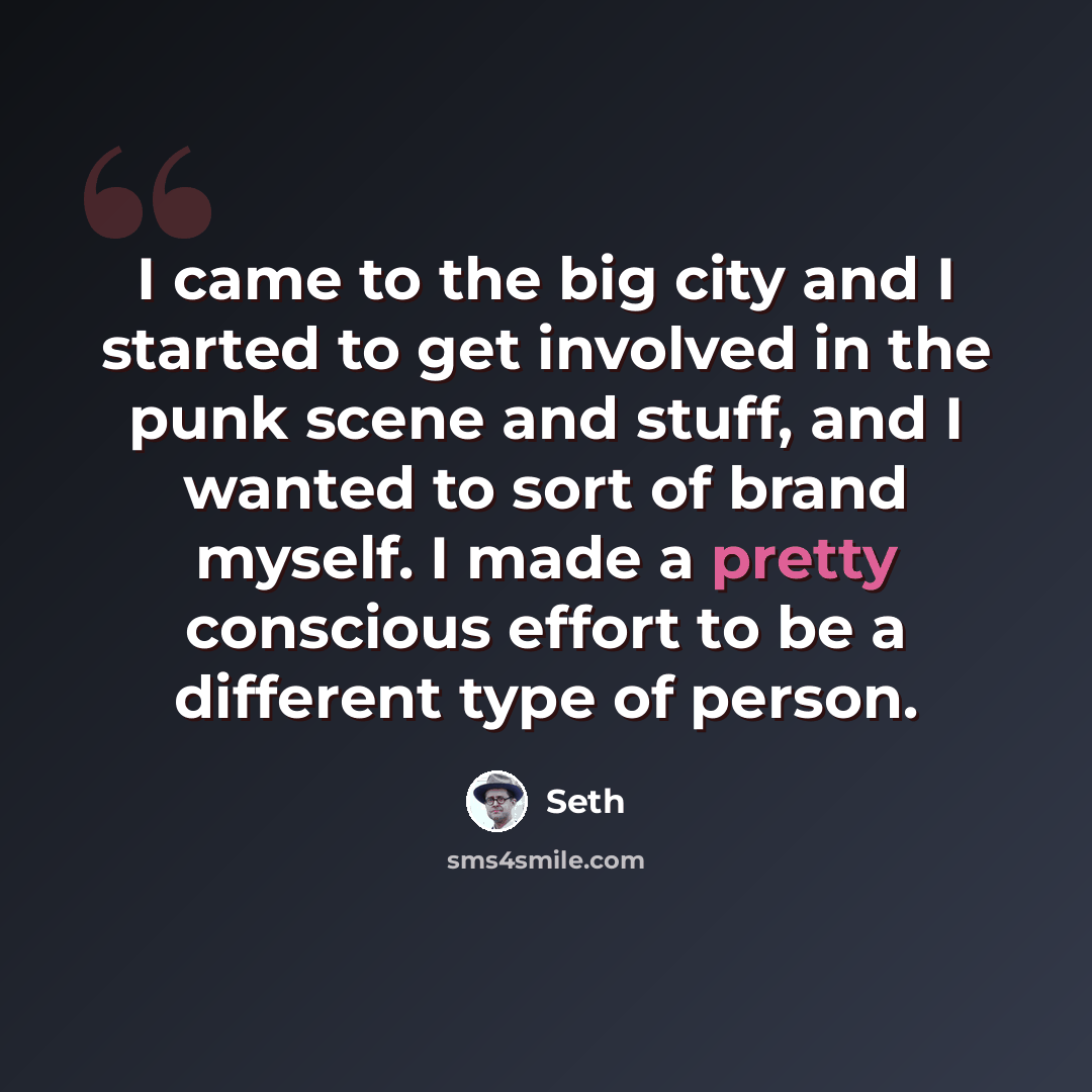 “I came to the big city and I started to get involved in the punk scene and stuff, and I wanted to sort of brand myself. I made a pretty conscious effort to be a different type of person.” quote by Seth