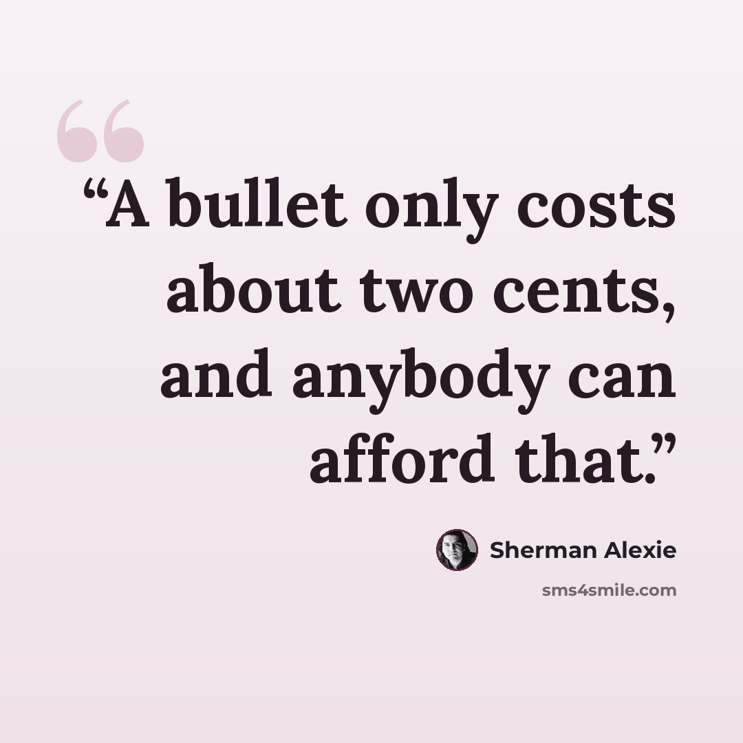 “A bullet only costs about two cents, and anybody can afford that.” quote by Sherman Alexie