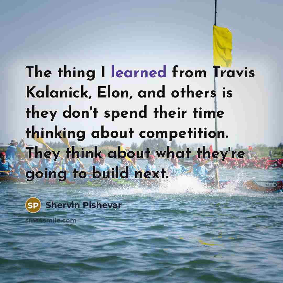 “The thing I learned from Travis Kalanick, Elon, and others is they don't spend their time thinking about competition. They think about what they're going to build next.” quote by Shervin Pishevar