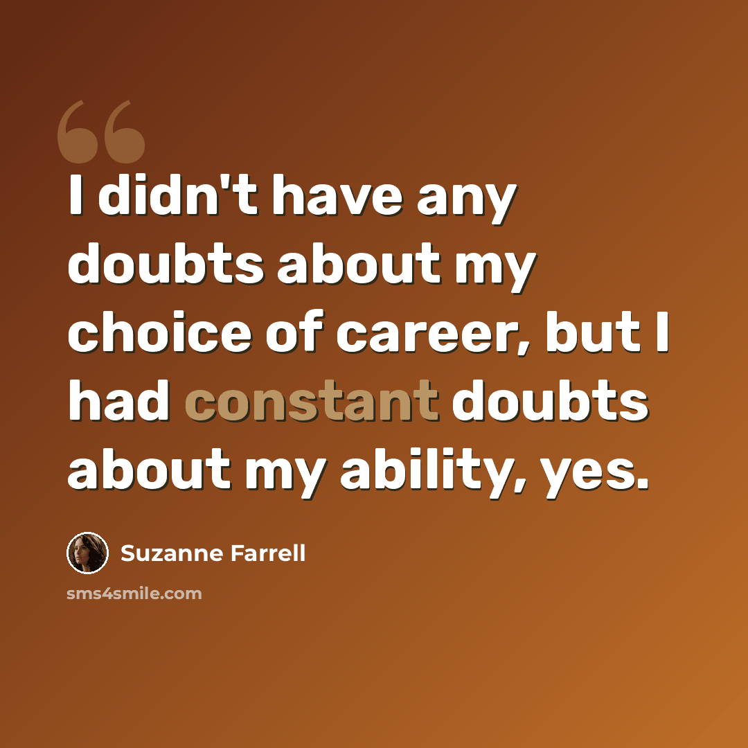 “I didn't have any doubts about my choice of career, but I had constant doubts about my ability, yes.” quote by Suzanne Farrell