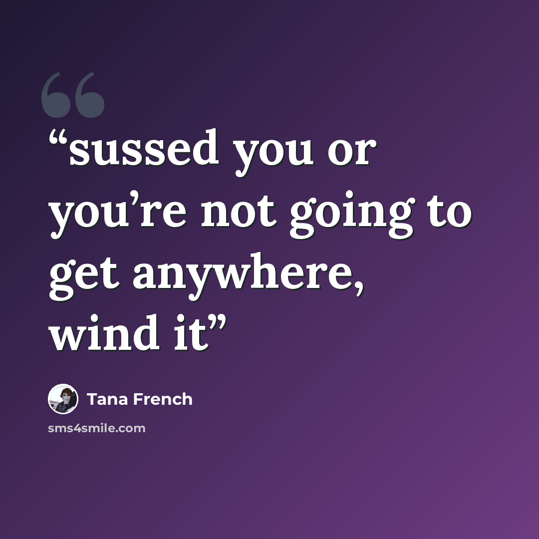 “sussed you or you’re not going to get anywhere, wind it” quote by Tana French