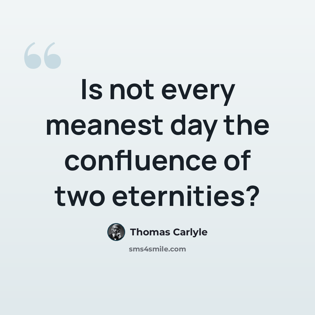 “Is not every meanest day the confluence of two eternities?” quote by Thomas Carlyle