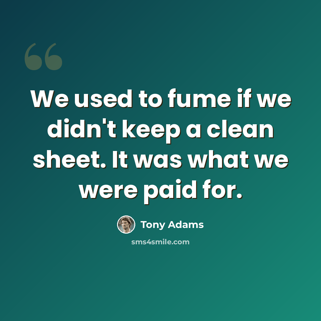 “We used to fume if we didn't keep a clean sheet. It was what we were paid for.” quote by Tony Adams