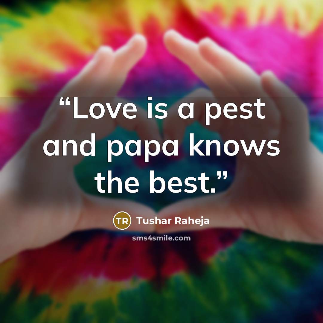 “Love is a pest and papa knows the best.” quote by Tushar Raheja