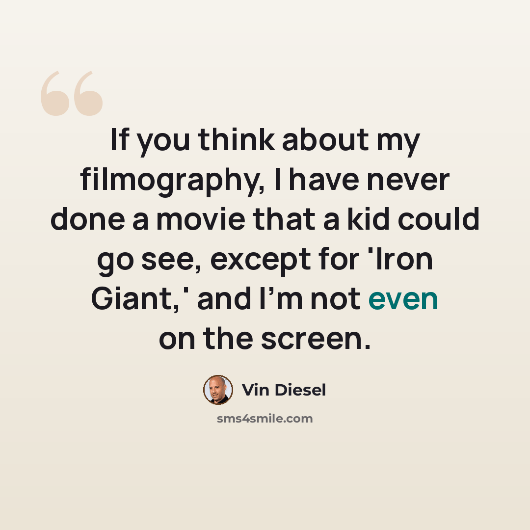 “If you think about my filmography, I have never done a movie that a kid could go see, except for 'Iron Giant,' and I'm not even on the screen.” quote by Vin Diesel