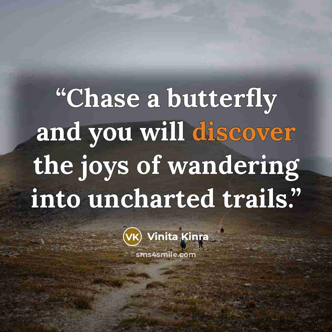 “Chase a butterfly and you will discover the joys of wandering into uncharted trails.” quote by Vinita Kinra