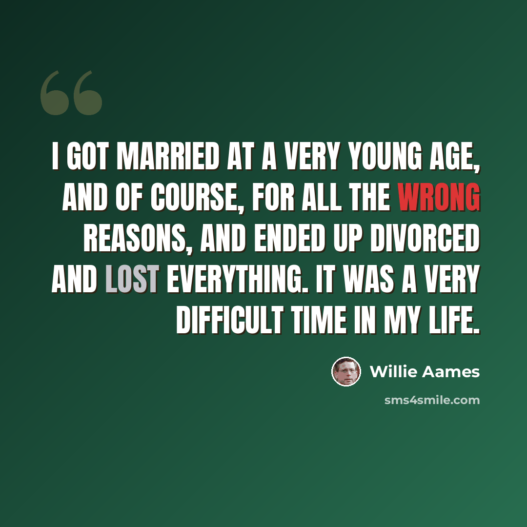 “I got married at a very young age, and of course, for all the wrong reasons, and ended up divorced and lost everything. It was a very difficult time in my life.” quote by Willie Aames