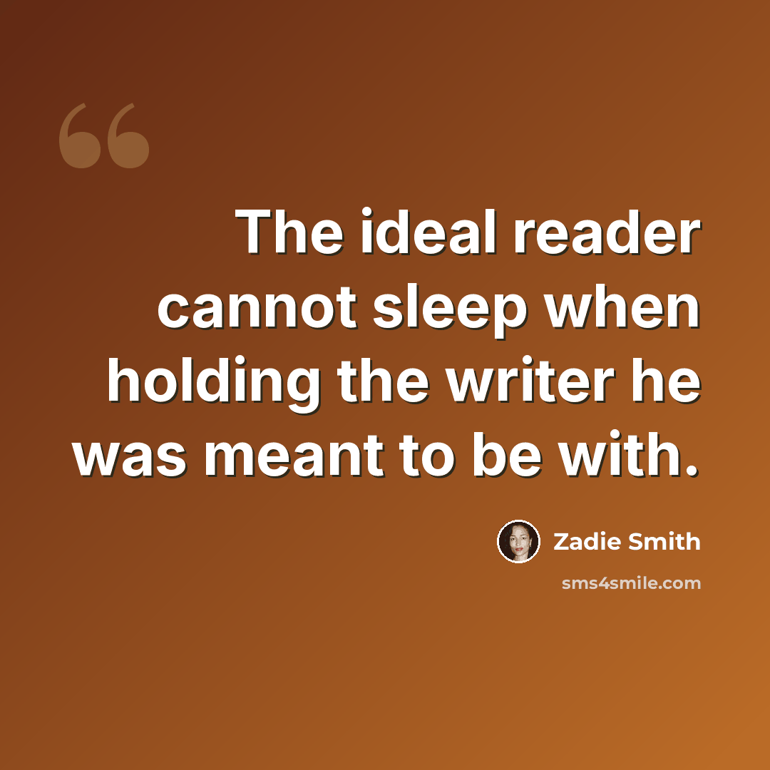 “The ideal reader cannot sleep when holding the writer he was meant to be with.” quote by Zadie Smith