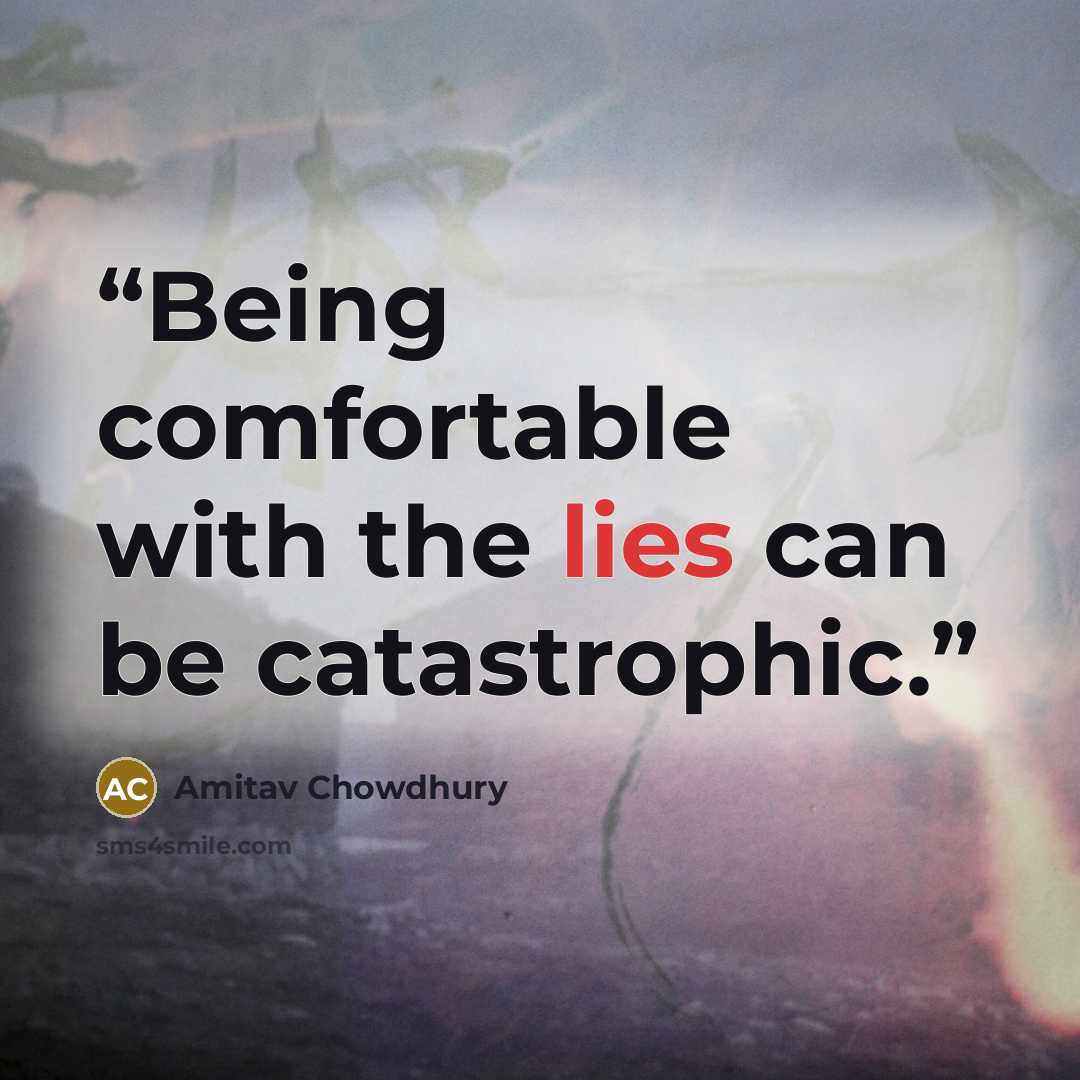 “Being comfortable with the lies can be catastrophic.” quote by Amitav Chowdhury