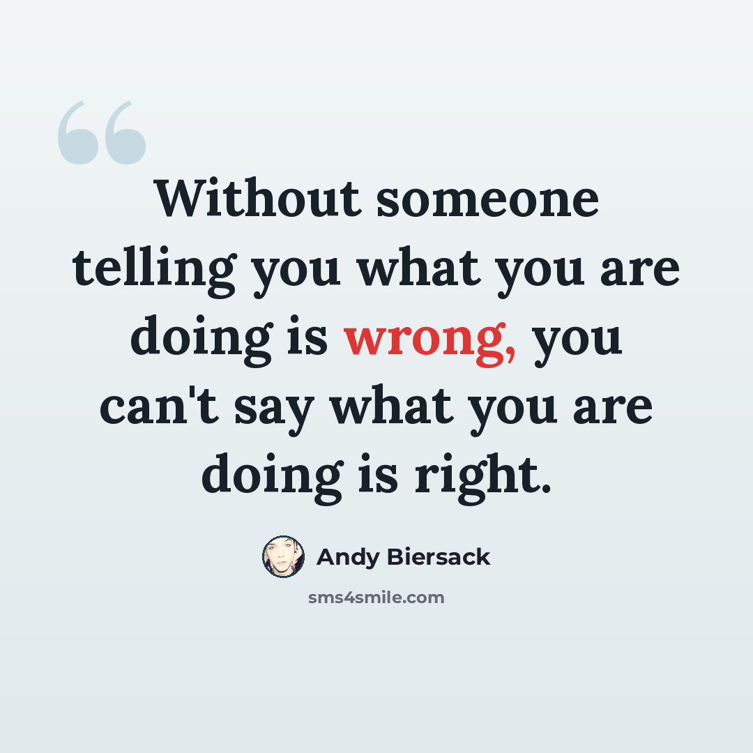 “Without someone telling you what you are doing is wrong, you can't say what you are doing is right.” quote by Andy Biersack