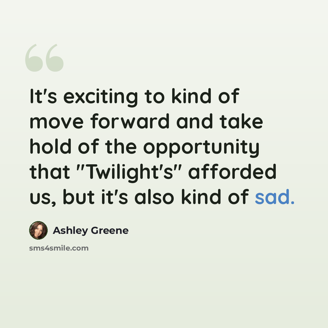 “It's exciting to kind of move forward and take hold of the opportunity that "Twilight's" afforded us, but it's also kind of sad.” quote by Ashley Greene