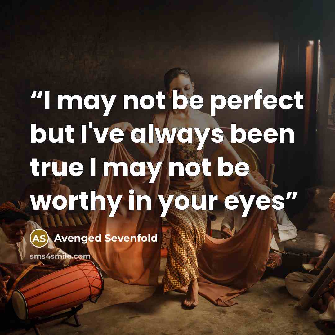 “I may not be perfect but I've always been true I may not be worthy in your eyes” quote by Avenged Sevenfold