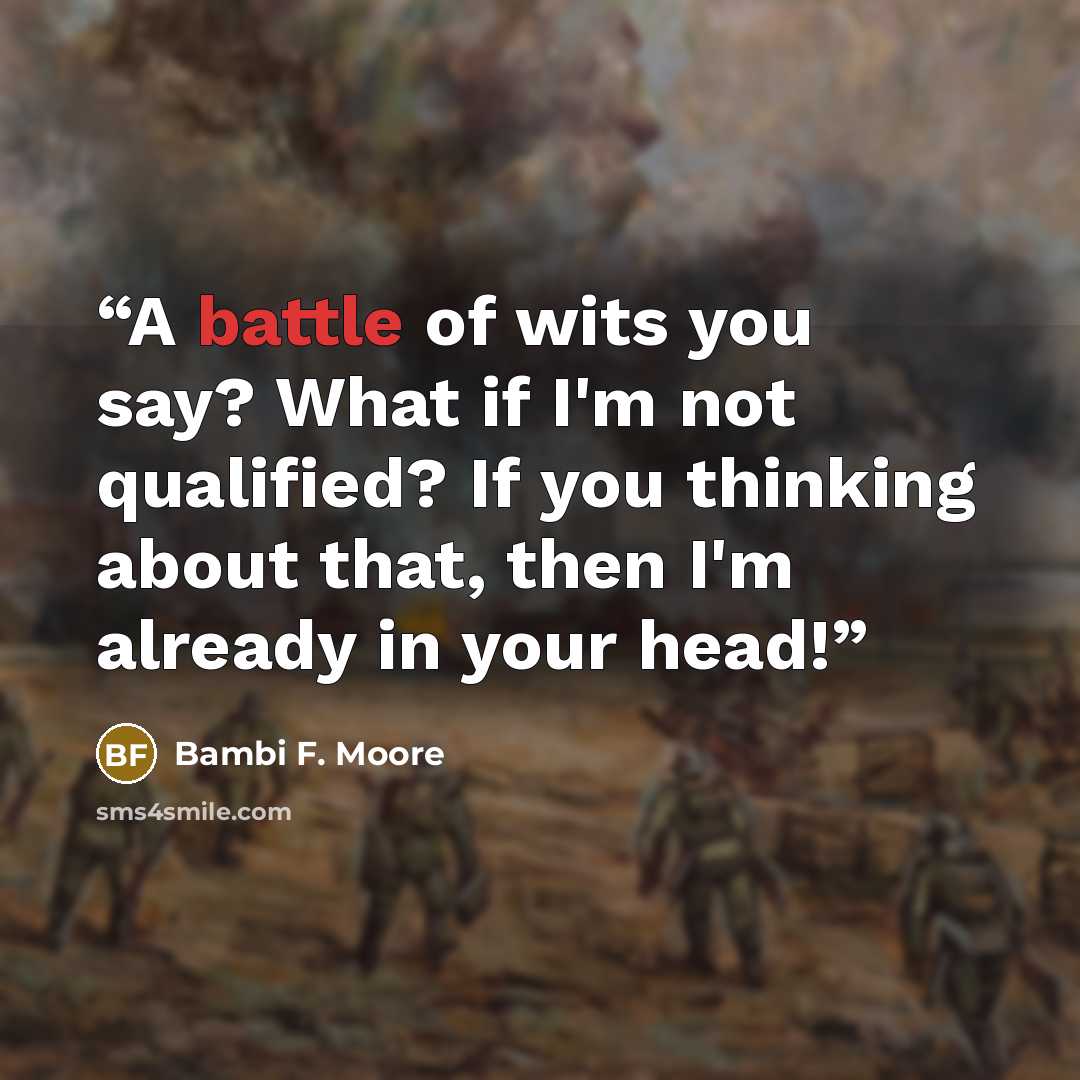 “A battle of wits you say? What if I'm not qualified? If you thinking about that, then I'm already in your head!” quote by Bambi F. Moore