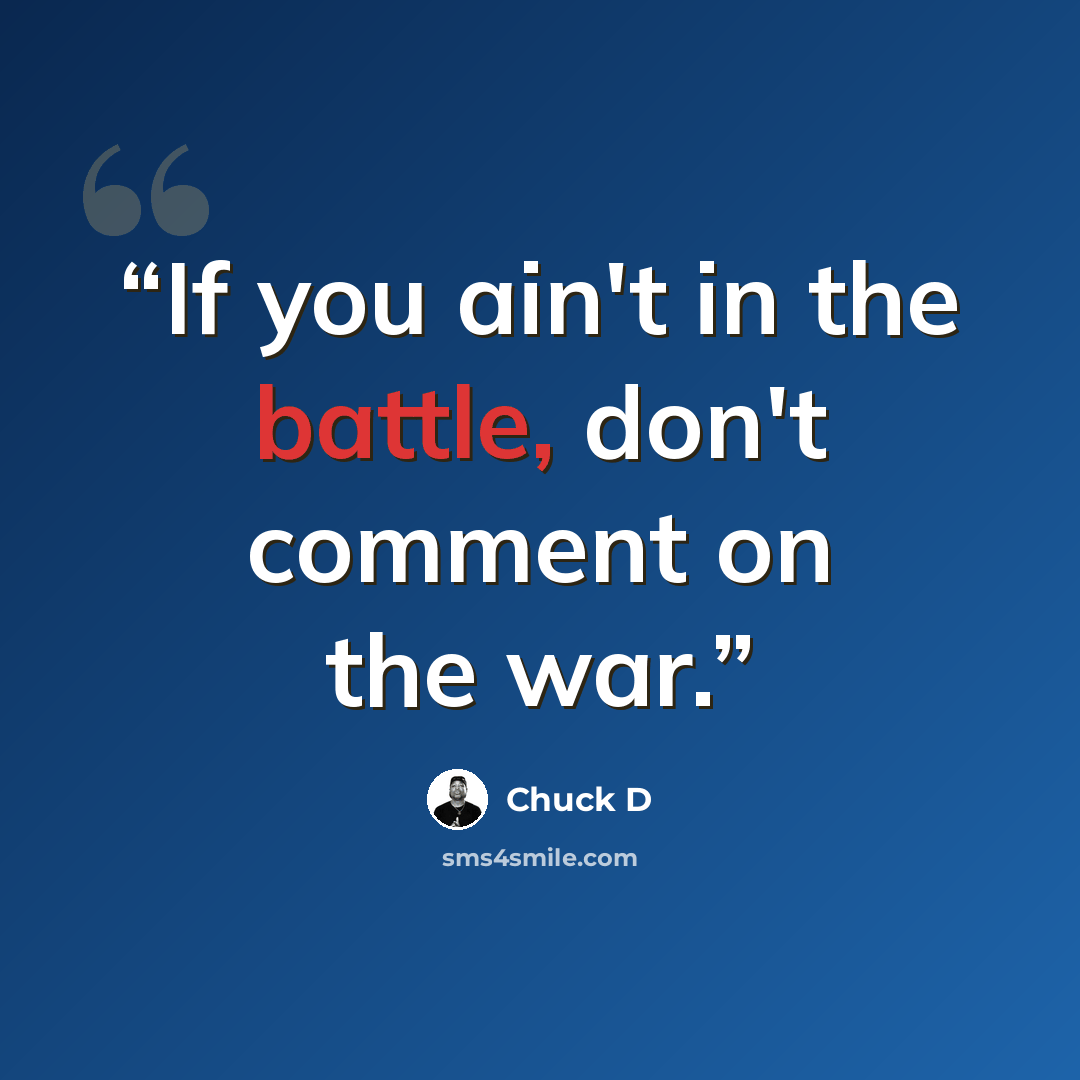 “If you ain't in the battle, don't comment on the war.” quote by Chuck D