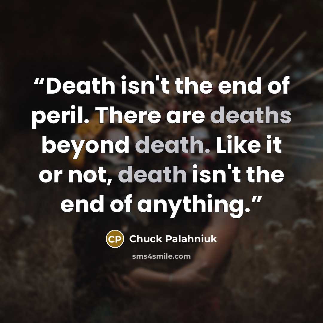 “Death isn't the end of peril. There are deaths beyond death. Like it or not, death isn't the end of anything.” quote by Chuck Palahniuk