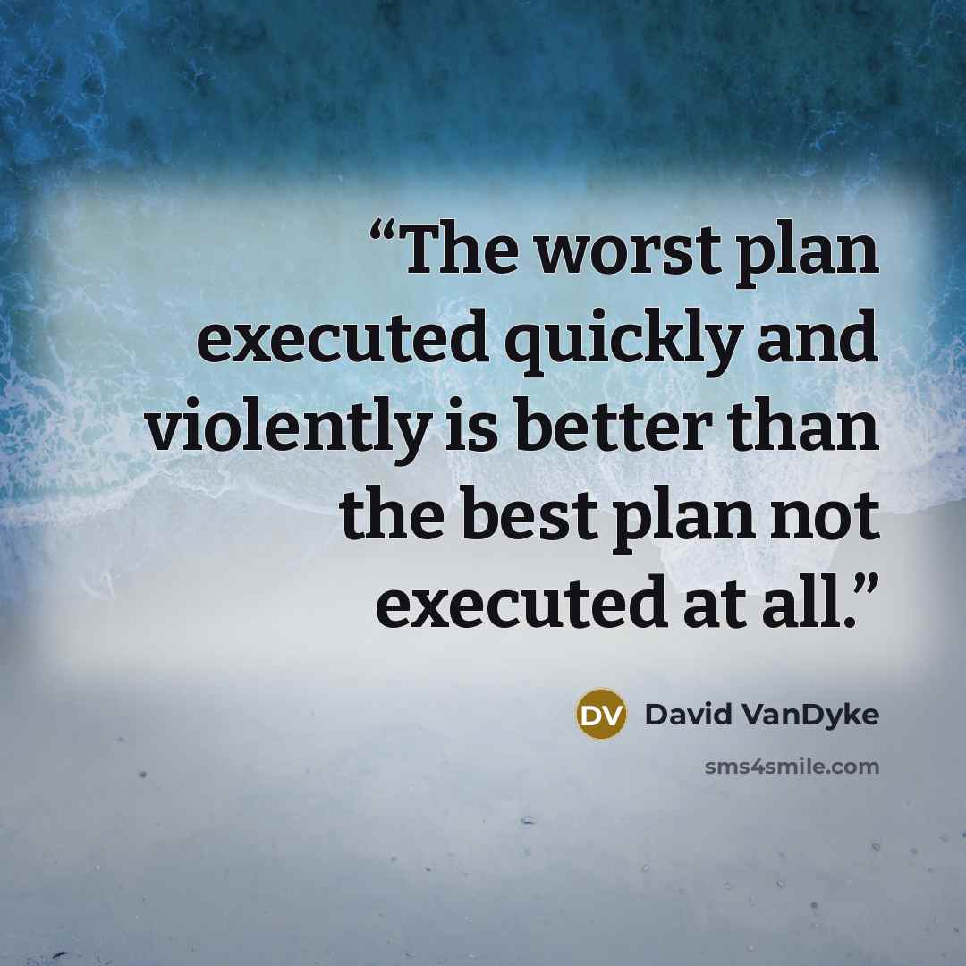 “The worst plan executed quickly and violently is better than the best plan not executed at all.” quote by David VanDyke