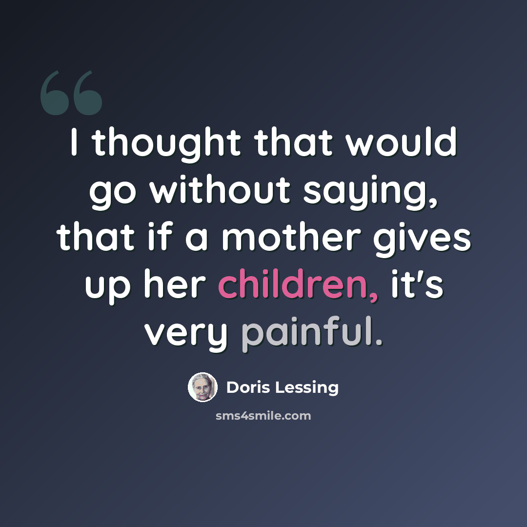 “I thought that would go without saying, that if a mother gives up her children, it's very painful.” quote by Doris Lessing