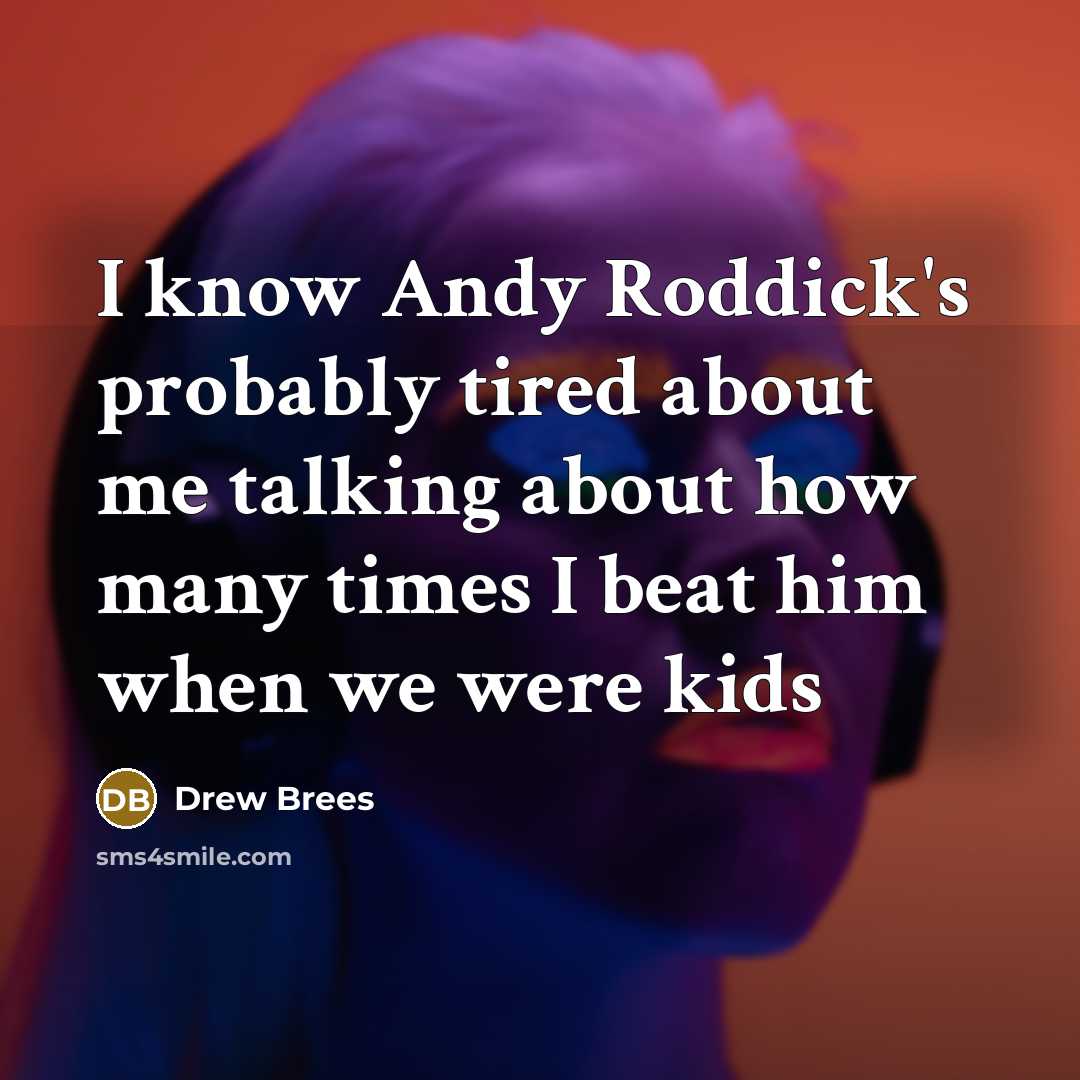 “I know Andy Roddick's probably tired about me talking about how many times I beat him when we were kids” quote by Drew Brees