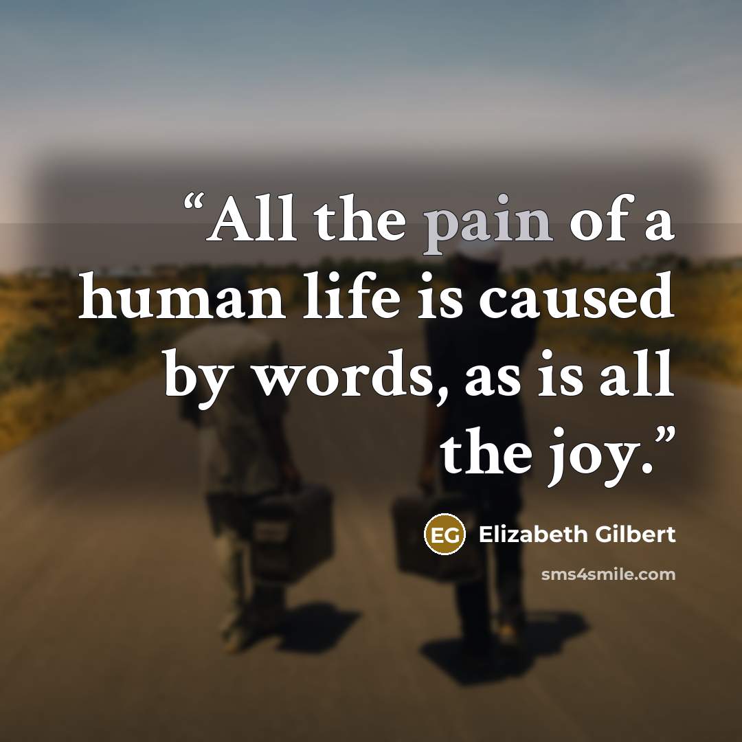 “All the pain of a human life is caused by words, as is all the joy.” quote by Elizabeth Gilbert