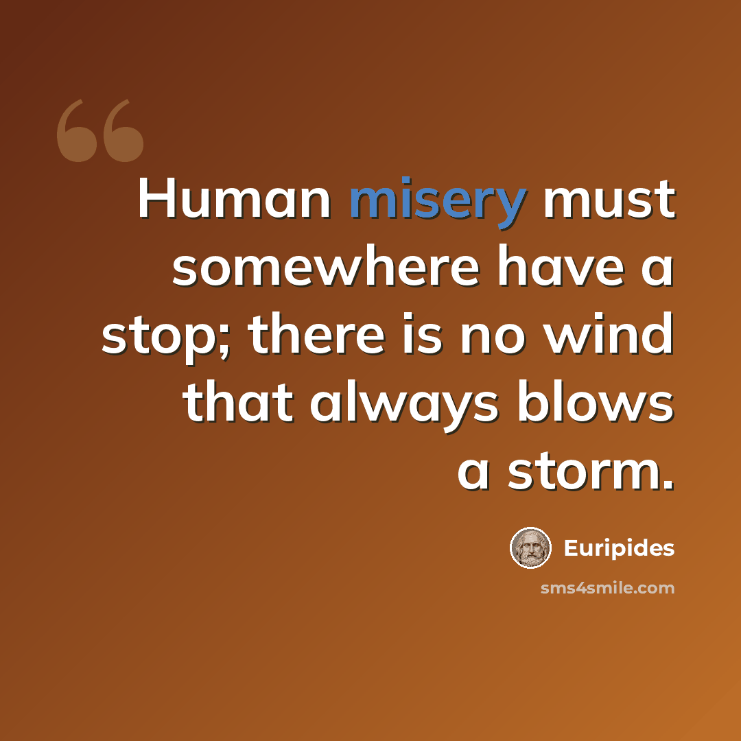 “Human misery must somewhere have a stop; there is no wind that always blows a storm.” quote by Euripides