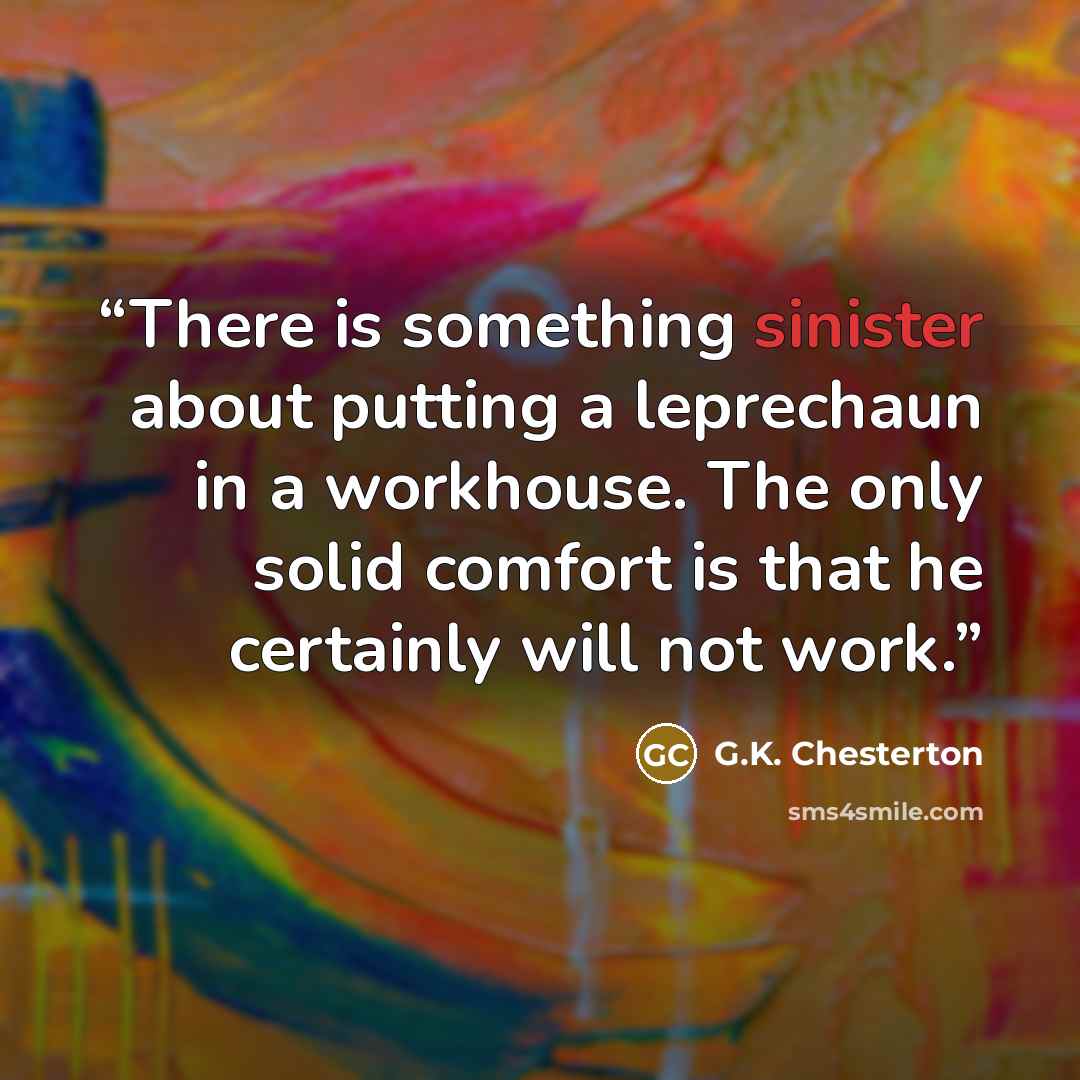 “There is something sinister about putting a leprechaun in a workhouse. The only solid comfort is that he certainly will not work.” quote by G.K. Chesterton
