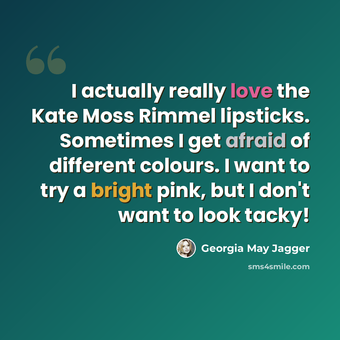 “I actually really love the Kate Moss Rimmel lipsticks. Sometimes I get afraid of different colours. I want to try a bright pink, but I don't want to look tacky!” quote by Georgia May Jagger