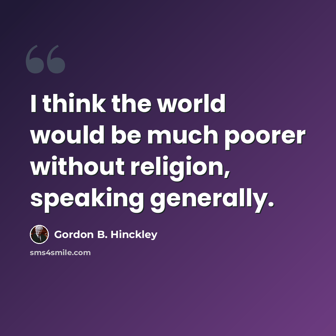 “I think the world would be much poorer without religion, speaking generally.” quote by Gordon B. Hinckley