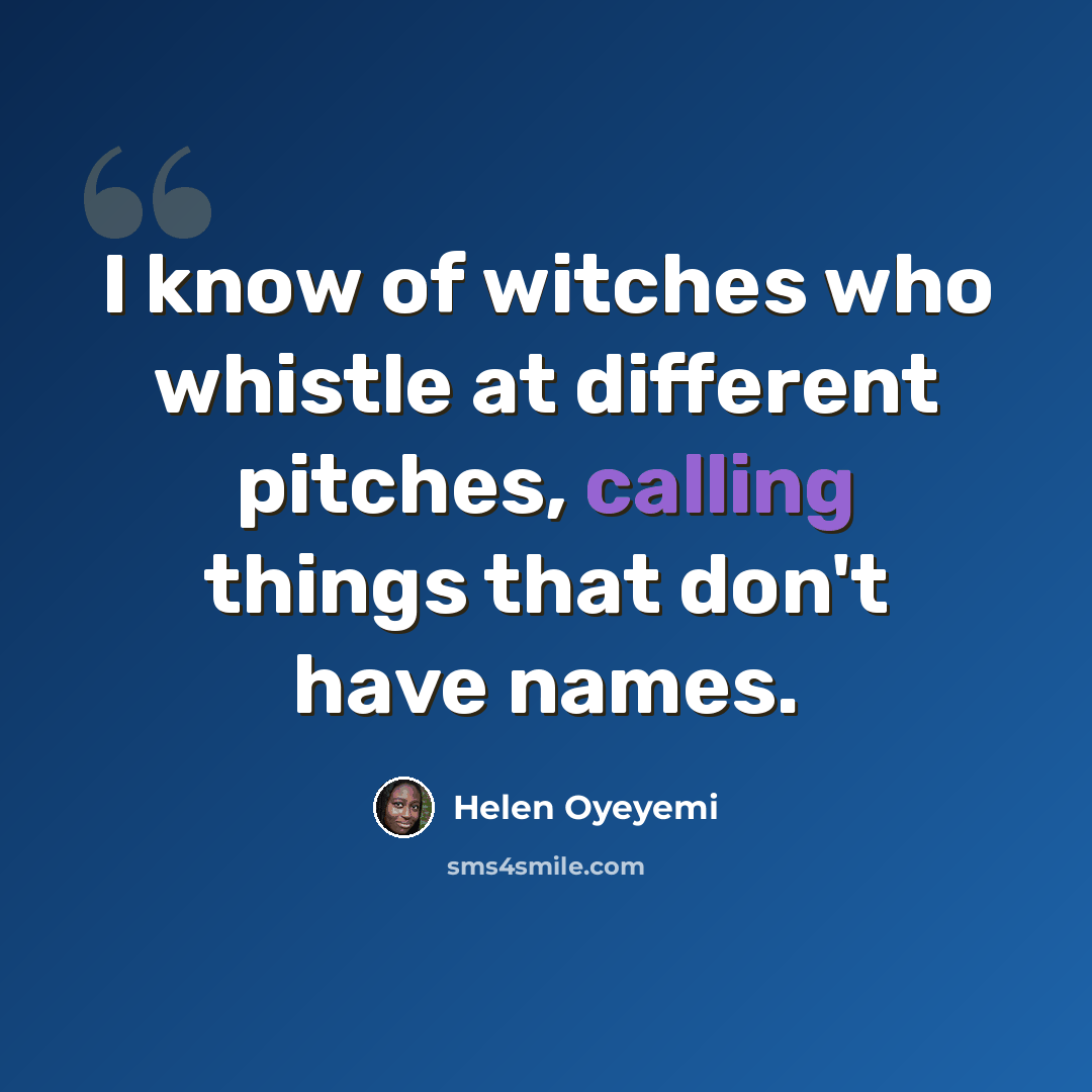 “I know of witches who whistle at different pitches, calling things that don't have names.” quote by Helen Oyeyemi