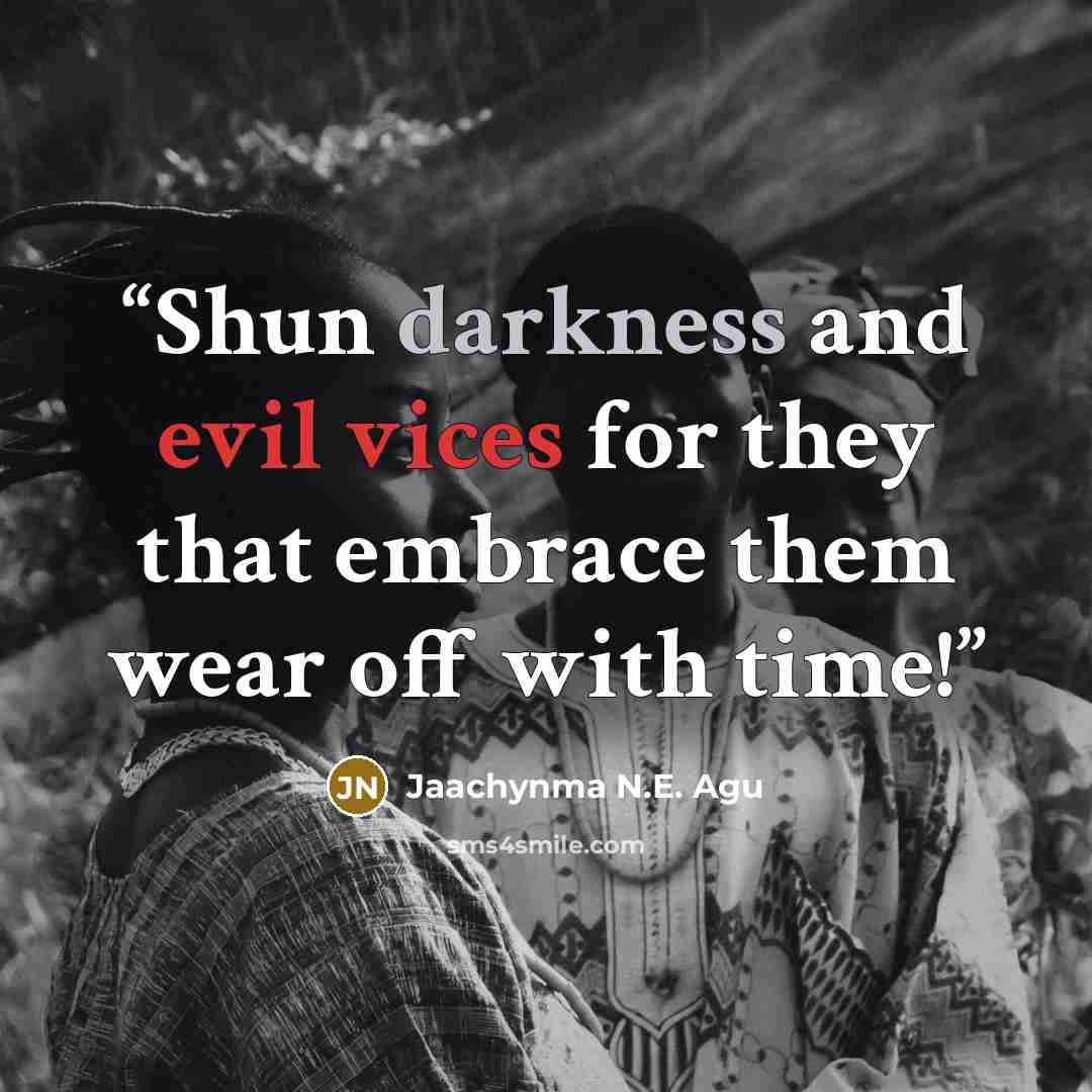 “Shun darkness and evil vices for they that embrace them wear off with time!” quote by Jaachynma N.E. Agu