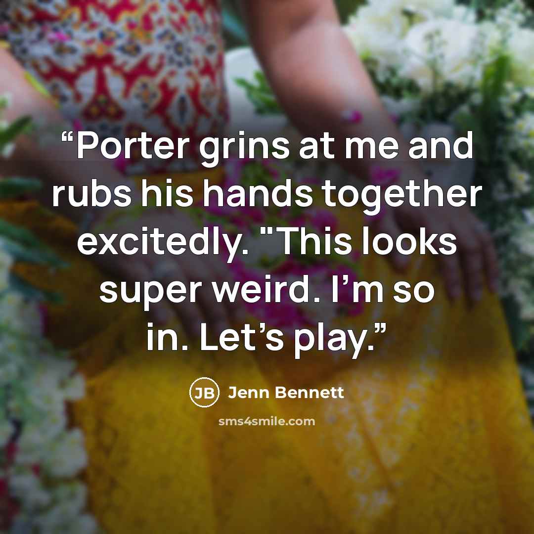 “Porter grins at me and rubs his hands together excitedly. "This looks super weird. I'm so in. Let's play.” quote by Jenn Bennett