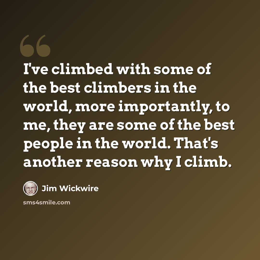 “I've climbed with some of the best climbers in the world, more importantly, to me, they are some of the best people in the world. That's another reason why I climb.” quote by Jim Wickwire