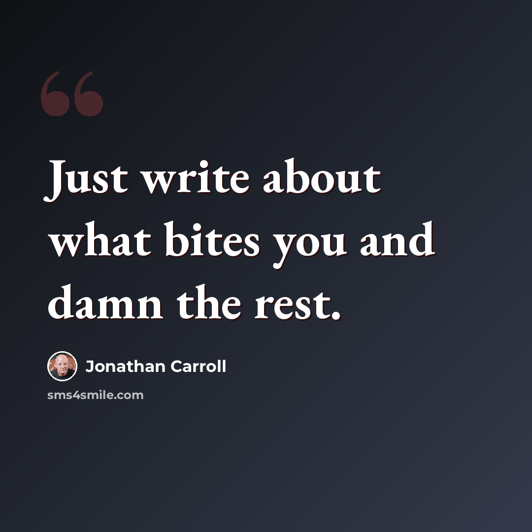 “Just write about what bites you and damn the rest.” quote by Jonathan Carroll