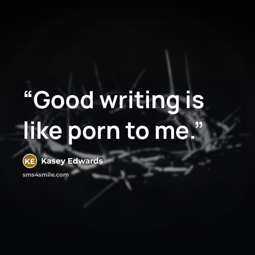 “Good writing is like porn to me.” quote by Kasey Edwards